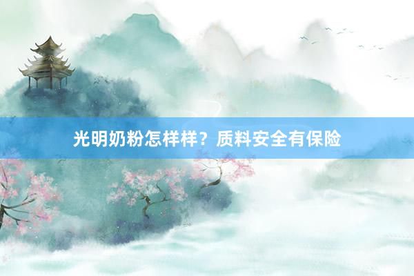 光明奶粉怎样样？质料安全有保险